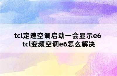 tcl定速空调启动一会显示e6 tcl变频空调e6怎么解决